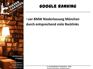 Google Ranking

• vor BMW Niederlassung München
durch entsprechend viele Backlinks




             © Alexander Schwarz 2011
 