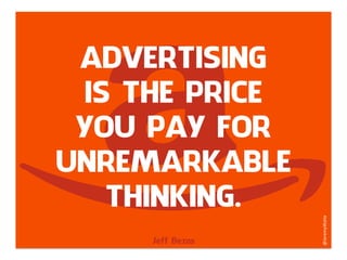 ADVERTISING
IS THE PRICE
YOU PAY FOR
UNREMARKABLE
THINKING.
Jeff Bezos
@JeremyWaite	
  
 