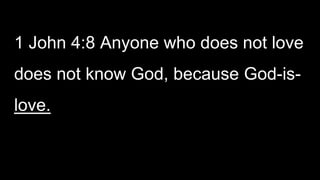 1 John 4:8 Anyone who does not love
does not know God, because God-is-
love.
 