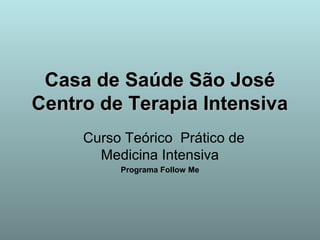 CCaassaa ddee SSaaúúddee SSããoo JJoosséé 
CCeennttrroo ddee TTeerraappiiaa IInntteennssiivvaa 
Curso Teórico Prático de 
Medicina Intensiva 
Programa Follow Me 
 