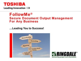 FollowMe ®   Secure Document Output Management For Any Business … Leading You to Success! 