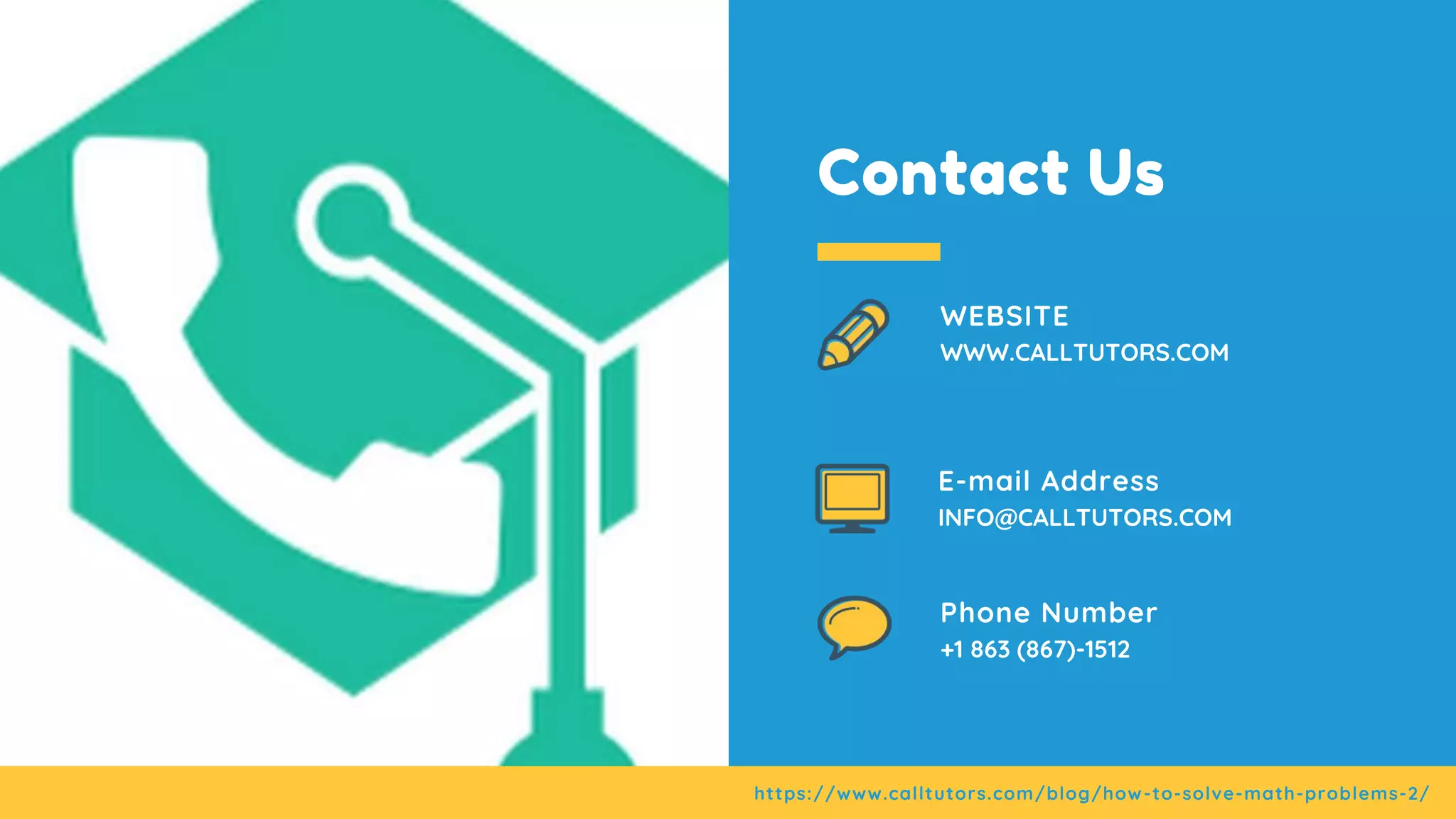 Contact Us
WEBSITE
WWW.CALLTUTORS.COM
Phone Number
+1 863 (867)-1512
E-mail Address
INFO@CALLTUTORS.COM
https://www.calltutors.com/blog/how-to-solve-math-problems-2/
 