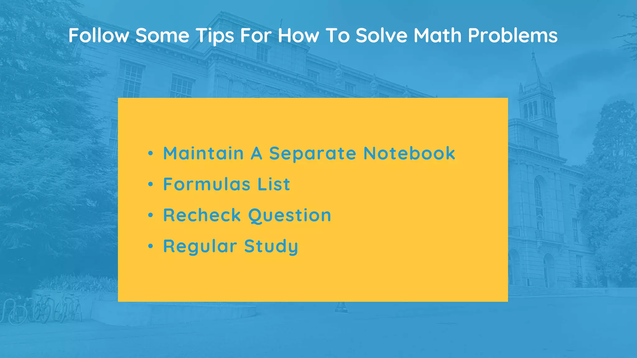 Follow Some Tips For How To Solve Math Problems
• Maintain A Separate Notebook
• Formulas List
• Recheck Question
• Regular Study
 