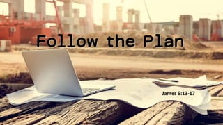Follow the Plan
James 5:13-17
 