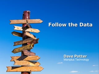 Follow the DataFollow the Data
Dave PotterDave Potter
Mainplus Technology
 