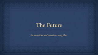 The Future
An unwritten and sometimes scary place
 