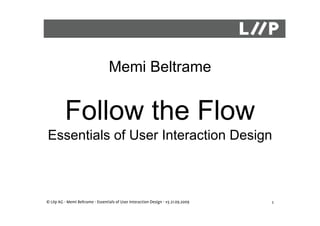 Essentials of user interaction design


                                   Memi Beltrame


          Follow the Flow
Essentials of User Interaction Design



© Liip AG - Memi Beltrame - Essentials of User Interaction Design - v3 21.09.2009   1
 
