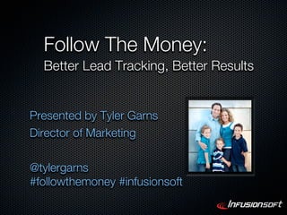 Follow The Money:
  Better Lead Tracking, Better Results


Presented by Tyler Garns
Director of Marketing

@tylergarns
#followthemoney #infusionsoft
 