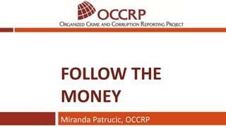 FOLLOW THE
MONEY
Miranda Patrucic, OCCRP
 