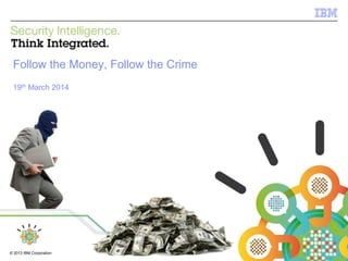 © 2012 IBM Corporation
IBM Security Systems
1© 2013 IBM Corporation
Follow the Money, Follow the Crime
19th March 2014
 