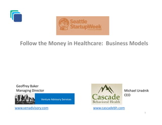 Follow the Money in Healthcare: Business Models
1
Geoffrey Baker
Managing Director Michael Uradnik
CEO
www.cascadebh.comwww.venadvisory.com
 
