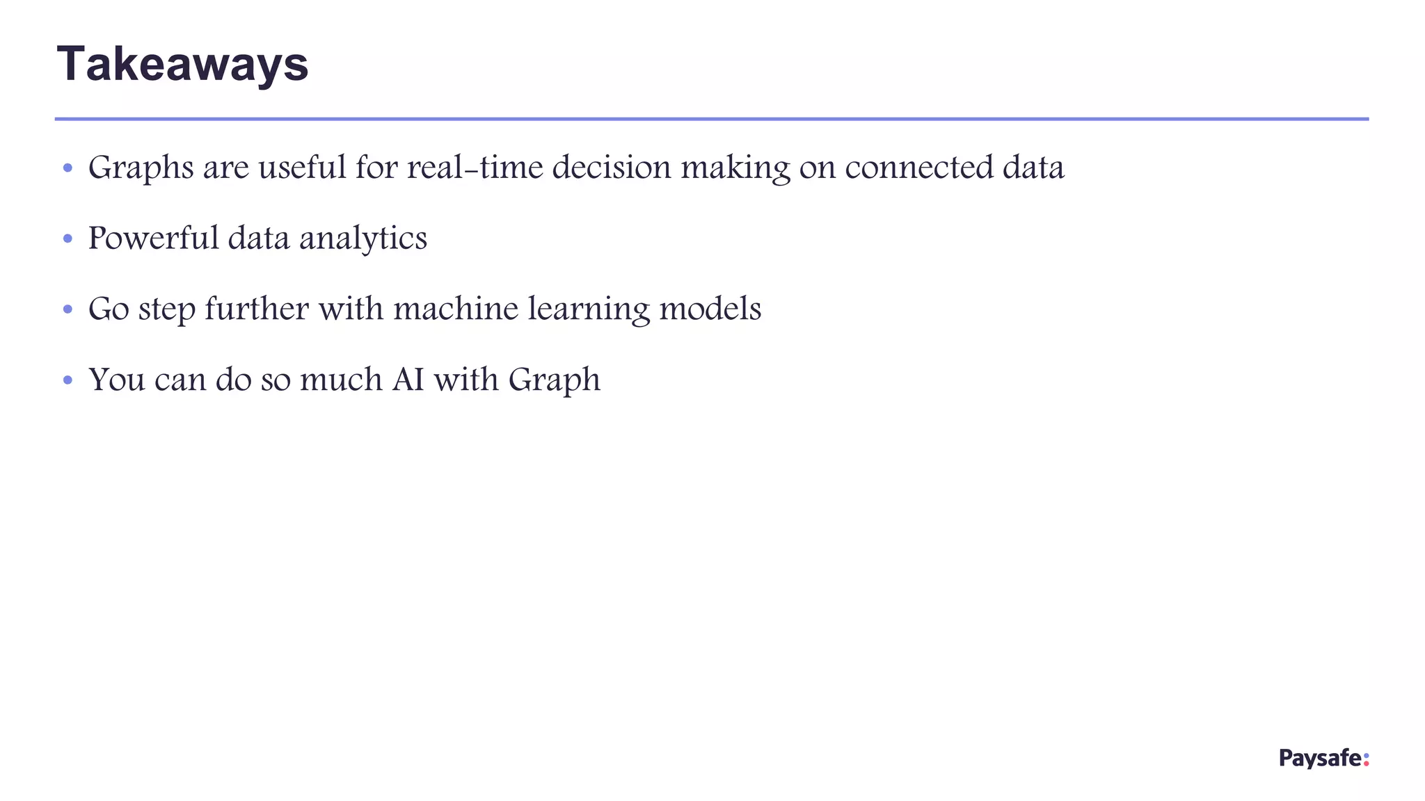 • Graphs are useful for real-time decision making on connected data
• Powerful data analytics
• Go step further with machine learning models
• You can do so much AI with Graph
Takeaways
 