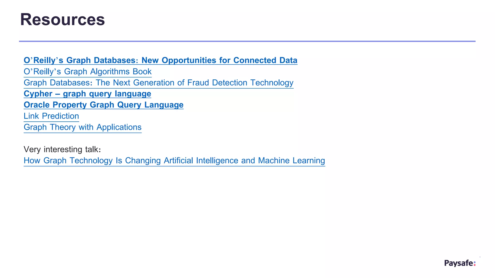 Resources
O’Reilly’s Graph Databases: New Opportunities for Connected Data
O’Reilly’s Graph Algorithms Book
Graph Databases: The Next Generation of Fraud Detection Technology
Cypher – graph query language
Oracle Property Graph Query Language
Link Prediction
Graph Theory with Applications
Very interesting talk:
How Graph Technology Is Changing Artificial Intelligence and Machine Learning
 