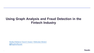 1
Using Graph Analysis and Fraud Detection in the
Fintech Industry
Stanka Dalekova Yavor I. Ivanov Dobroslav Hristov
@PlugIntoPaysafe
 