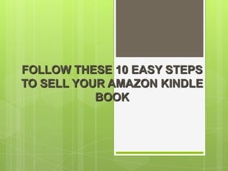 FOLLOW THESE 10 EASY STEPS
TO SELL YOUR AMAZON KINDLE
           BOOK
 