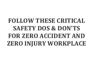 FOLLOW THESE CRITICAL
SAFETY DOS & DON’TS
FOR ZERO ACCIDENT AND
ZERO INJURY WORKPLACE
 