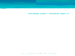 Follow these reasons to know Java’s importance
http://crbtech.in/Student-Review
 