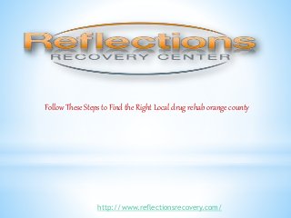 Follow These Steps to Find the Right Local drug rehab orange county
http://www.reflectionsrecovery.com/
 