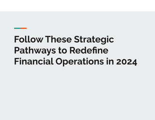 Follow These Strategic
Pathways to Redeﬁne
Financial Operations in 2024
 
