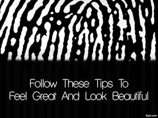 Follow These Tips To
Feel Great And Look Beautiful
 
