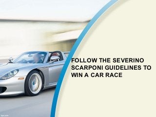 FOLLOW THE SEVERINO
SCARPONI GUIDELINES TO
WIN A CAR RACE
 