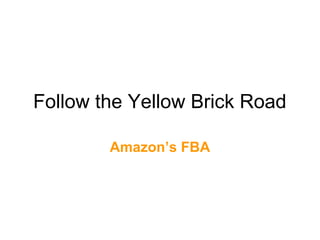Follow the Yellow Brick Road
Amazon’s FBA
 