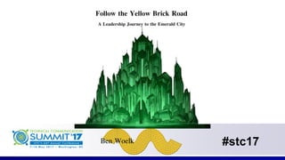 #stc17
Follow the Yellow Brick Road
A Leadership Journey to the Emerald City
Ben Woelk
 