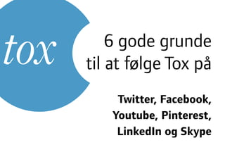 6 gode grunde
til at følge Tox på
Twitter, Facebook,
Youtube, Pinterest,
LinkedIn og Skype
 