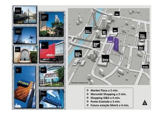 Market Place a 2 min. 
 Morumbi Shopping a 2 min. 
 Shopping DD a 4 min. 
 Ponte Estaiada a 3 min. 
 Futura estação Metrô a 4 min. 
 
