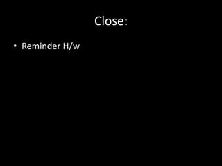 Close:
• Reminder H/w
 