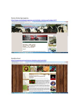 Revista Attalea Agronegócios
http://www.revistadeagronegocios.com.br/exibe_noticias.asp?codigo=1677




Rondônia Rural
http://rondoniarural.com/noticias-detalhes.php?cod=2633
 