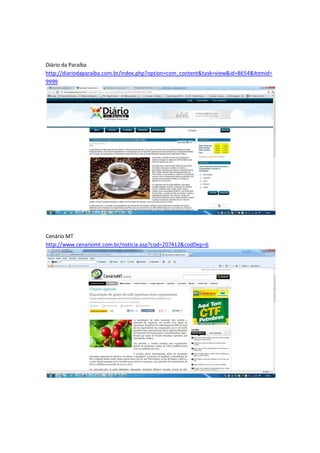 Diário da Paraíba
http://diariodaparaiba.com.br/index.php?option=com_content&task=view&id=8654&Itemid=
9999




Cenário MT
http://www.cenariomt.com.br/noticia.asp?cod=207412&codDep=6
 