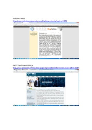 Instituto Genesis
http://www.institutogenesis.org.br/novo/blog/blog_princ.php?variavel=4876




GATEC Gestão Agroindustrial
http://www.gatec.com.br/Default.asp?page=imprensa&caminho=Imprensa&tipo=2&idn=1037
 