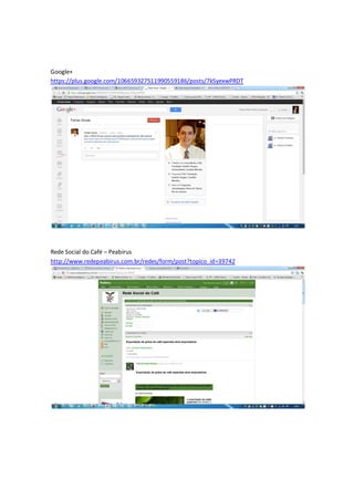 Google+
https://plus.google.com/106659327511990559186/posts/7kSyexwPRDT




Rede Social do Café – Peabirus
http://www.redepeabirus.com.br/redes/form/post?topico_id=39742
 