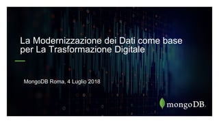 La Modernizzazione dei Dati come base
per La Trasformazione Digitale
MongoDB Roma, 4 Luglio 2018
 