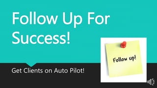 Follow Up For
Success!
Get Clients on Auto Pilot!
 