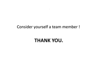 .




Consider yourself a team member !


         THANK YOU.
 