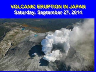 VOLCANIC ERUPTION IN JAPAN 
Saturday, September 27, 2014 
 