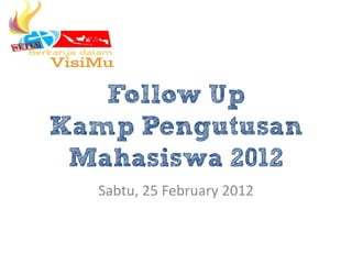 Follow Up
Kamp Pengutusan
 Mahasiswa 2012
  Sabtu, 25 February 2012
 