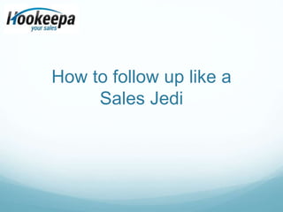 How to follow up like a 
Sales Jedi 
 