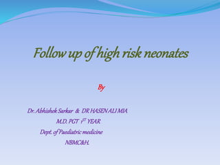 Followup of highriskneonates
By
Dr.AbhishekSarkar & DRHASENALIMIA
M.D.PGT 1ST YEAR
Dept.of Paediatricmedicine
NBMC&H.
 