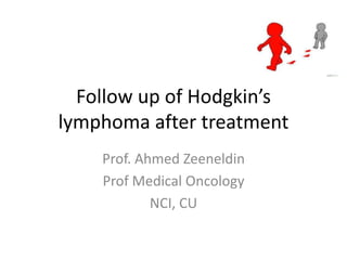 Follow up of Hodgkin’s
lymphoma after treatment
Prof. Ahmed Zeeneldin
Prof Medical Oncology
NCI, CU
 