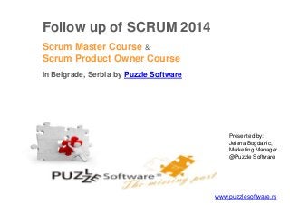 Follow up of SCRUM 2014
Scrum Master Course &
Scrum Product Owner Course
in Belgrade, Serbia by Puzzle Software
www.puzzlesoftware.rs
Presented by:
Jelena Bogdanic,
Marketing Manager
@Puzzle Software
 