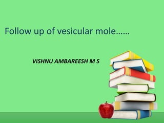 Follow up of vesicular mole…… 
VISHNU AMBAREESH M S 
 