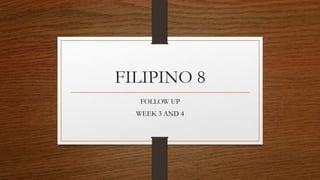 FILIPINO 8
FOLLOW UP
WEEK 3 AND 4
 