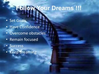 Follow Your Dreams !!!
•   Set Goals
•   Have Confidence
•   Overcome obstacles
•   Remain focused
•   Success
•   Keep dreaming
 