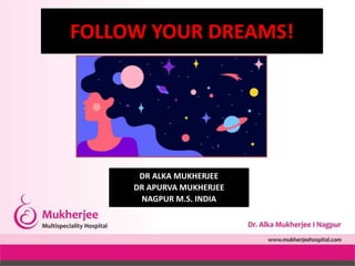 FOLLOW YOUR DREAMS!
DR ALKA MUKHERJEE
DR APURVA MUKHERJEE
NAGPUR M.S. INDIA
 