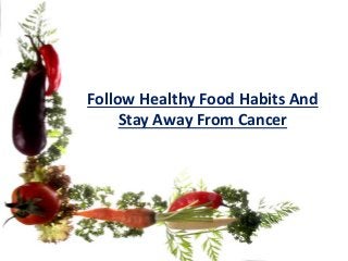Follow Healthy Food Habits And
Stay Away From Cancer
 