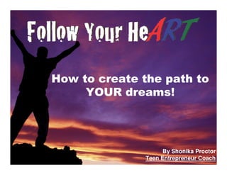 How to create the path to
     YOUR dreams!




                    By Shonika Proctor
              Teen Entrepreneur Coach
 