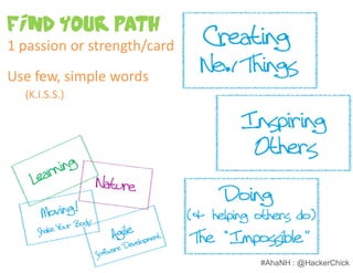 Find Your Path
1 passion or strength/card
Use few, simple words
  (K.I.S.S.)




                             #AhaNH : @HackerChick
 